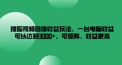 搜狐视频自撸收益玩法，一台电脑收益可以达到3k+，可矩阵，收益更高【揭秘】-博库