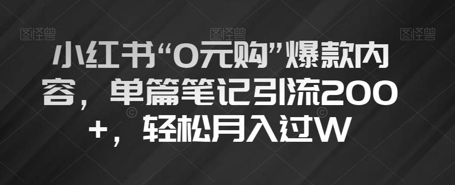 小红书“0元购”爆款内容，单篇笔记引流200+，轻松月入过W【揭秘】-博库