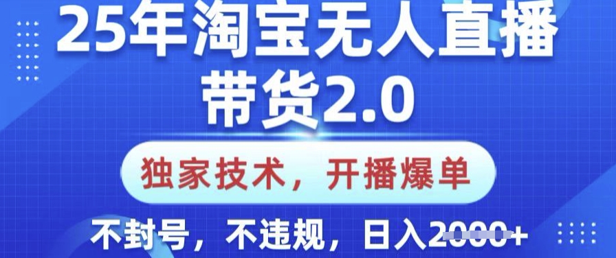 25年淘宝无人直播带货2.0.独家技术，开播爆单，纯小白易上手，不封号，不违规，日入多张【揭秘】-博库