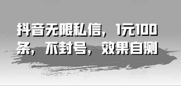 抖音无限私信，1元100条，不封号，效果自测-博库