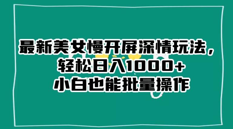 最新美女慢开屏深情玩法，轻松日入1000+小白也能批量操作-博库