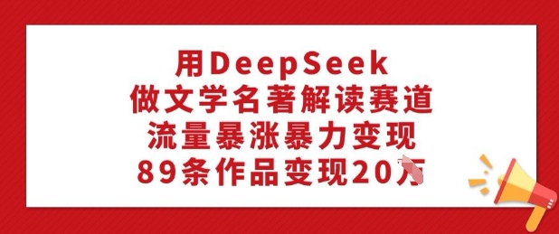 用DeepSeek做文学名著解读赛道，流量暴涨暴力变现，89条作品变现20W-博库