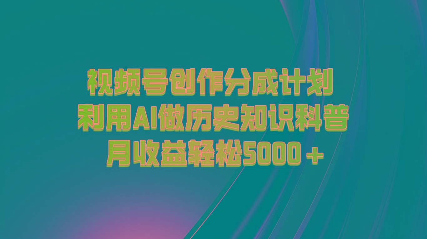 视频号创作分成计划 利用AI做历史知识科普 月收益轻松5000+-博库