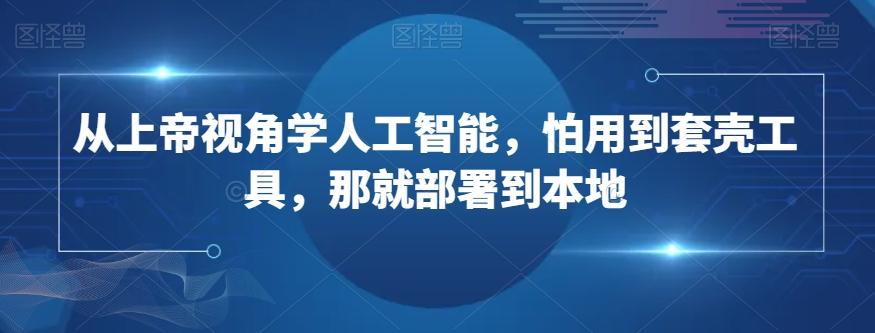 从上帝视角学人工智能，怕用到套壳工具，那就部署到本地-博库