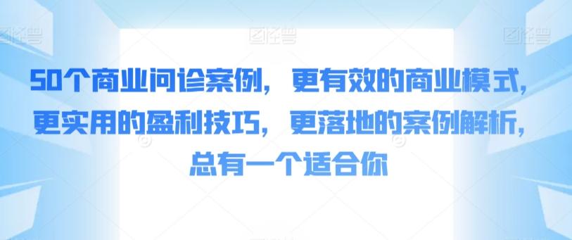 50个商业问诊案例，更有效的商业模式，更实用的盈利技巧，更落地的案例解析，总有一个适合你-博库