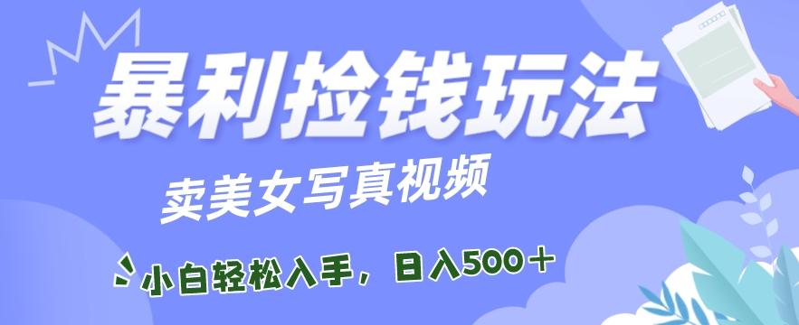 暴利捡钱玩法，卖美女写真视频，100%原创视频，小白轻松上手，单日收益500+-博库