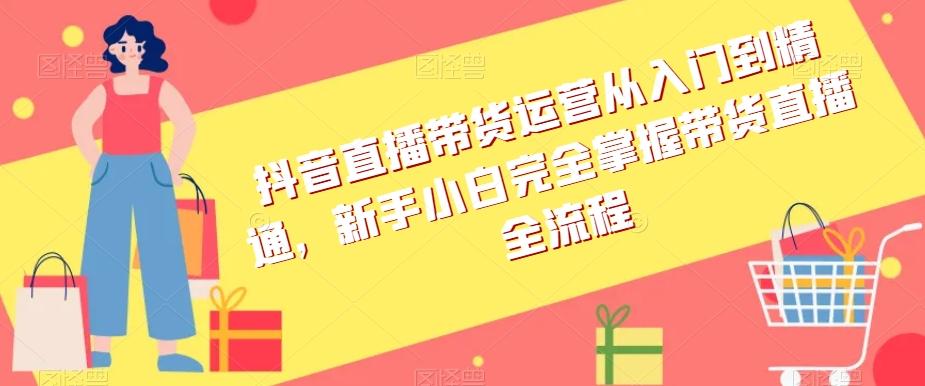 抖音直播带货运营从入门到精通，新手小白完全掌握带货直播全流程-博库