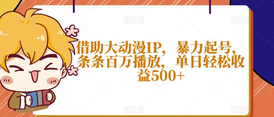 借助大动漫IP，暴力起号，条条百万播放，单日轻松收益500+【揭秘】-博库