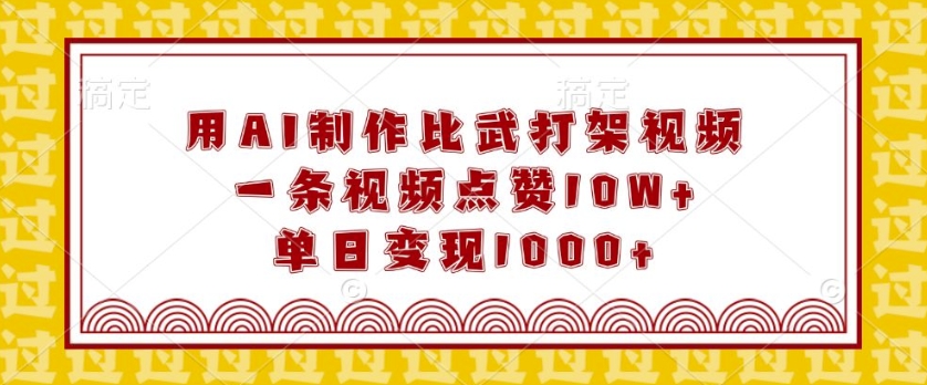 用AI制作比武打架视频，一条视频点赞10W+，单日变现1k【揭秘】-博库