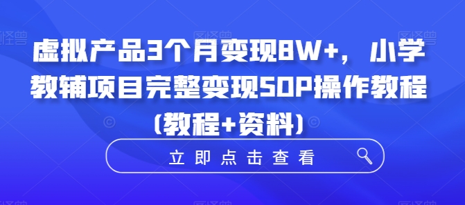 虚拟产品3个月变现8W+，小学教辅项目完整变现SOP操作教程(教程+资料)-博库