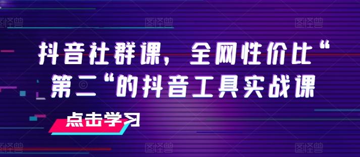 抖音社群课，全网性价比“第二“的抖音工具实战课-博库