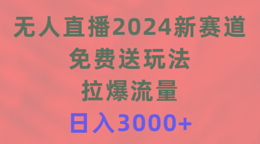 (9496期)无人直播2024新赛道，免费送玩法，拉爆流量，日入3000+-博库