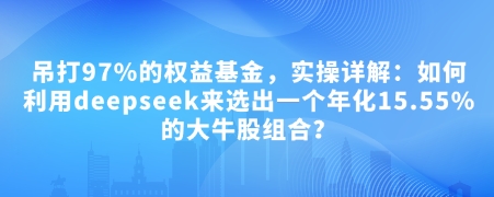 付费文章：吊打97%的权益基金，实操详解：如何利用deepseek来选出一个年化15.55%的大牛股组合?-博库