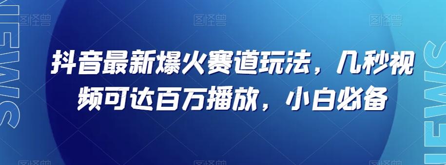 抖音最新爆火赛道玩法，几秒视频可达百万播放，小白必备（附素材）【揭秘】-博库