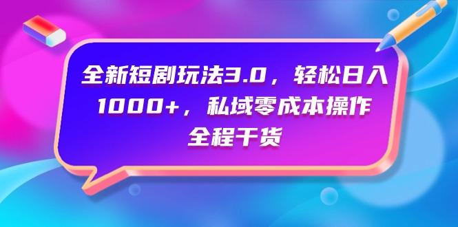 (9794期)全新短剧玩法3.0，轻松日入1000+，私域零成本操作，全程干货-博库