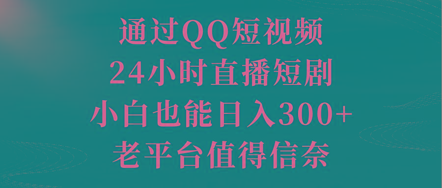 通过QQ短视频、24小时直播短剧，小白也能日入300+，老平台值得信奈-博库