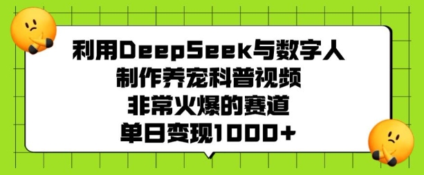 利用DeepSeek与数字人制作养宠科普视频，非常火爆的赛道，单日变现多张-博库