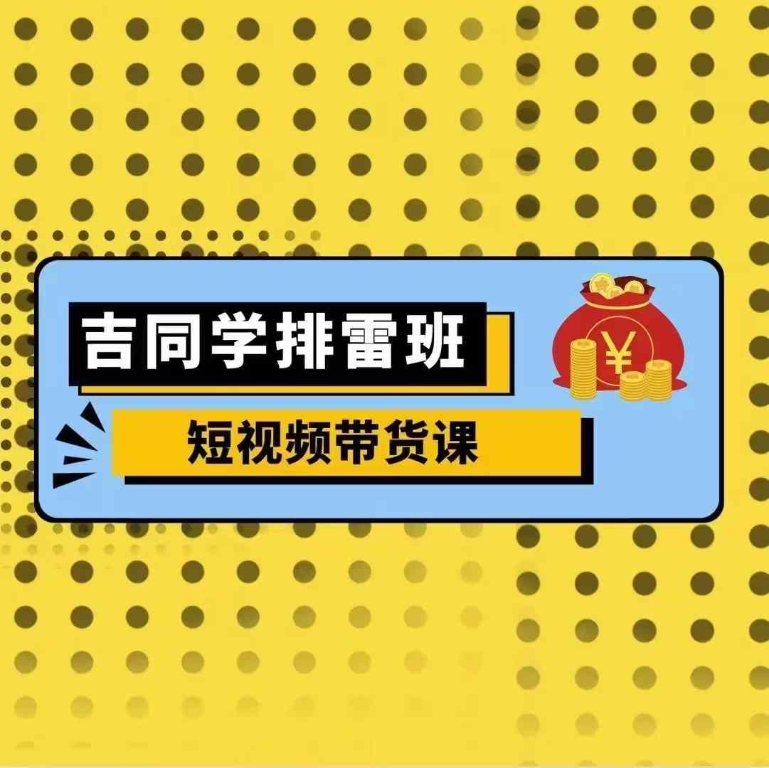 吉同学排雷班短视频带货课，零基础·详解流量成果-博库