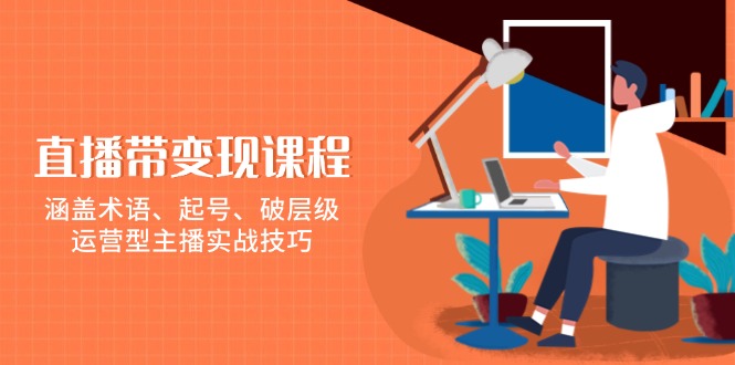 直播带变现课程，涵盖术语、起号、破层级，运营型主播实战技巧-博库