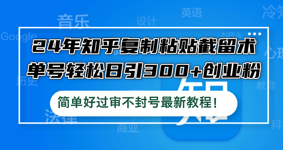 24年知乎复制粘贴截留术，单号轻松日引300+创业粉，简单好过审不封号最…-博库