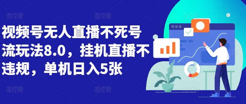 视频号无人直播不死号流玩法8.0，挂机直播不违规，单机日入5张【揭秘】-博库