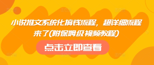 小说推文系统化搞钱流程，超详细流程来了(附保姆级视频教程)-博库