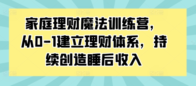 家庭理财魔法训练营，从0-1建立理财体系，持续创造睡后收入-博库