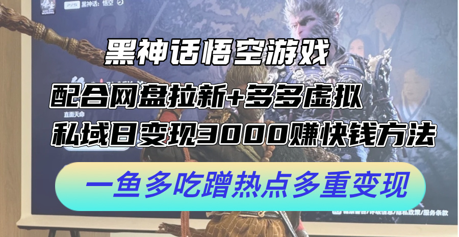 黑神话悟空游戏配合网盘拉新+多多虚拟+私域日变现3k+赚快钱方法，一鱼多吃蹭热点多重变现【揭秘】-博库