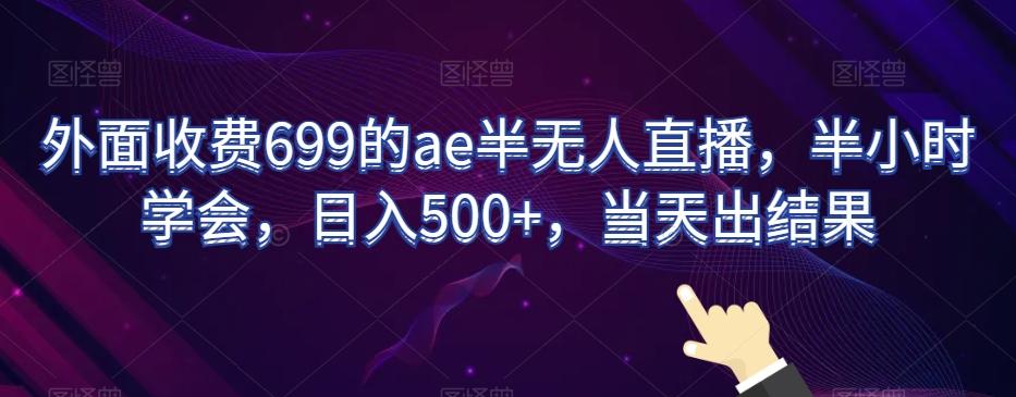 外面收费699的ae半无人直播，半小时学会，日入500+，当天出结果【揭秘】-博库