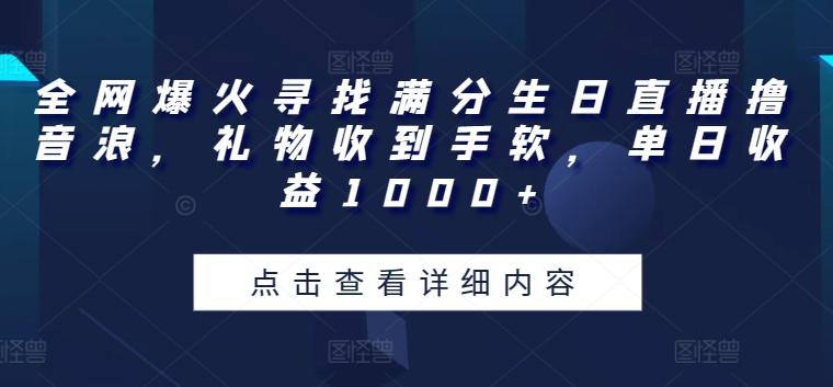 全网爆火寻找满分生日直播撸音浪，礼物收到手软，单日收益1000+【揭秘】-博库