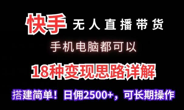 快手无人直播带货，手机电脑都可以，18种变现思路详解，搭建简单日佣2500+【揭秘】-博库