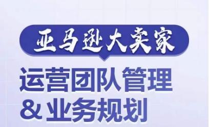 亚马逊大卖家-运营团队管理&业务规划，为你揭秘如何打造超强实力的运营团队-博库