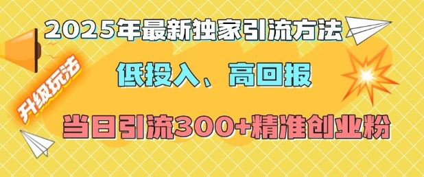 2025年最新独家引流方法，低投入高回报？当日引流300+精准创业粉-博库