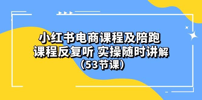 小红书电商课程陪跑课 课程反复听 实操随时讲解 (53节课-博库