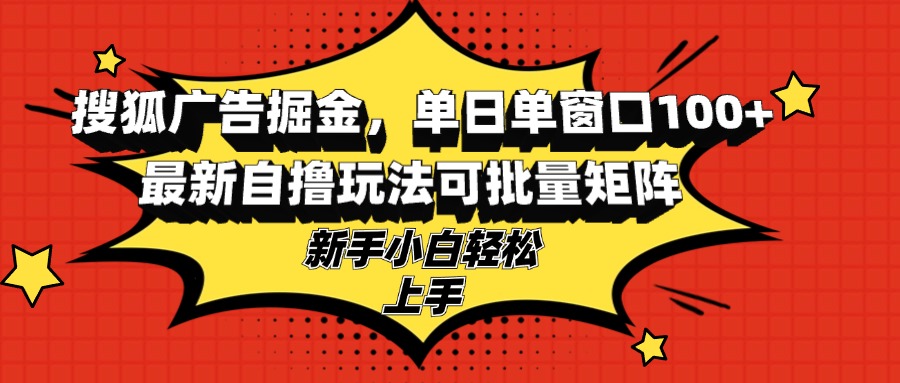 搜狐广告掘金，单日单窗口100+，最新自撸玩法可批量矩阵，适合新手小白-博库