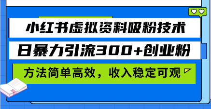 小红书虚拟资料吸粉技术，日暴力引流300+创业粉，方法简单高效，收入稳…-博库