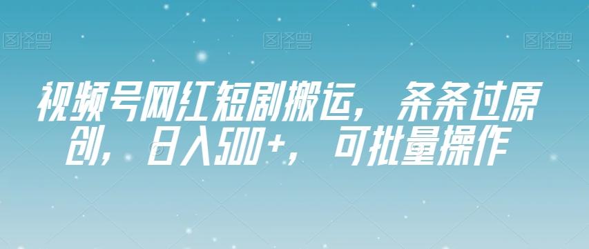 视频号网红短剧搬运，条条过原创，日入500+，可批量操作【揭秘】-博库