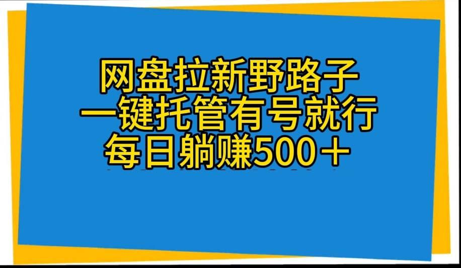 网盘拉新野路子，一键托管有号就行，全自动代发视频，每日躺赚500＋-博库