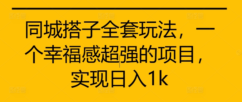 同城搭子全套玩法，一个幸福感超强的项目，实现日入1k【揭秘】-博库