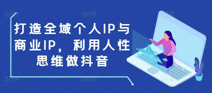 打造全域个人IP与商业IP，利用人性思维做抖音-博库