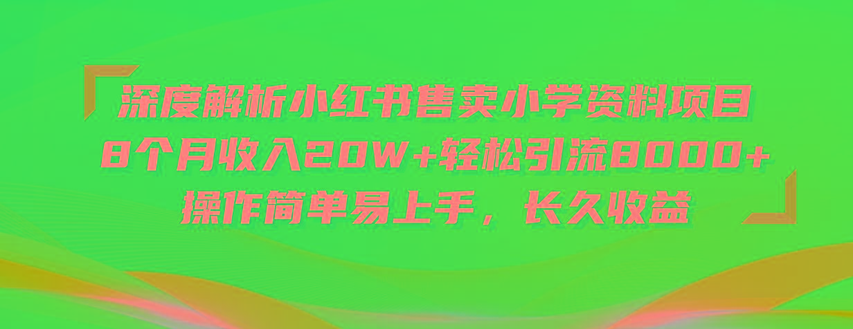 深度解析小红书售卖小学资料项目 8个月收入20W+轻松引流8000+操作简单…-博库