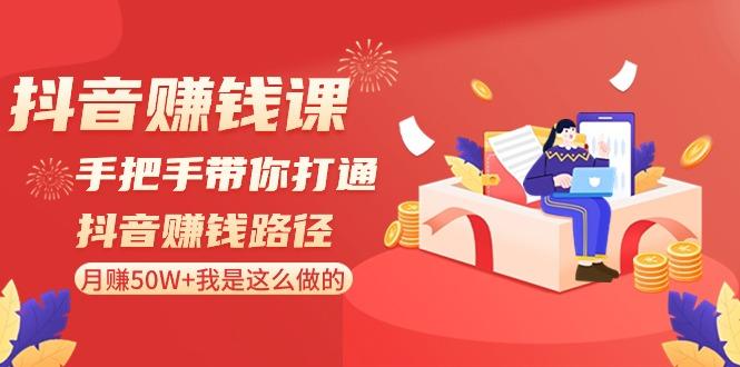 抖音赚钱课：手把手带你打通抖音赚钱路径，月赚50W+我是这么做的！-博库