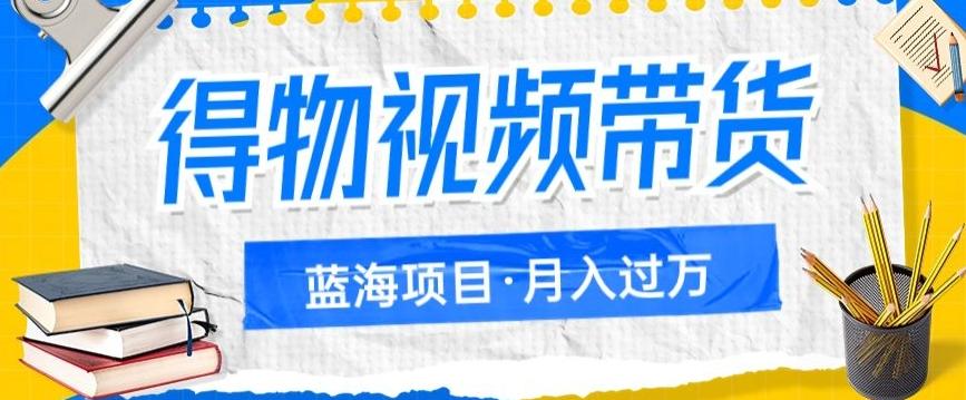 得物视频带货项目，矩阵操作，月入过万的蓝海项目-博库