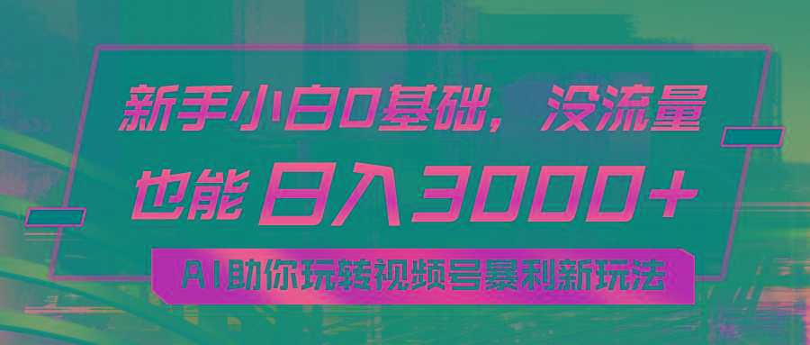 小白0基础，没流量也能日入3000+：AI助你玩转视频号暴利新玩法-博库