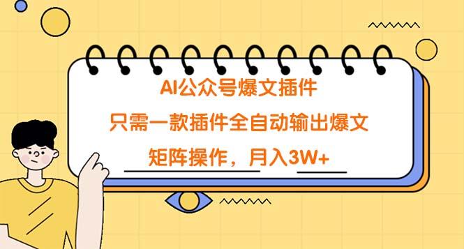 (9248期)AI公众号爆文插件，只需一款插件全自动输出爆文，矩阵操作，月入3W+-博库