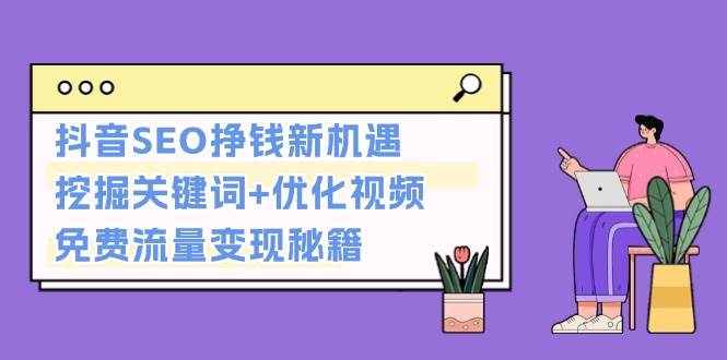 抖音SEO挣钱新机遇：挖掘关键词+优化视频，免费流量变现秘籍-博库