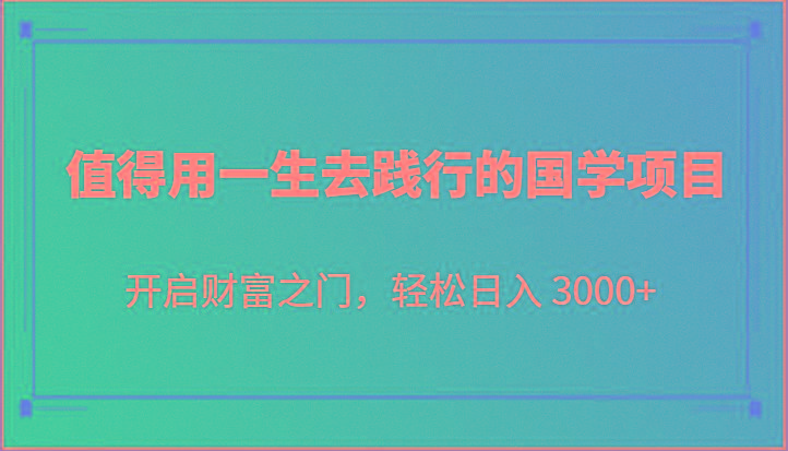 值得用一生去践行的国学项目，开启财富之门，轻松日入 3000+-博库