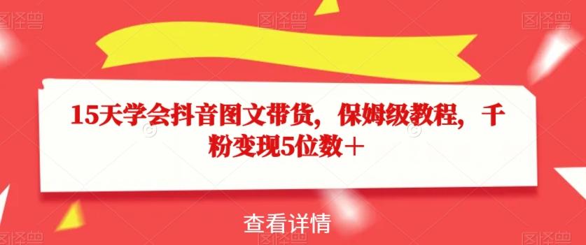 15天学会抖音图文带货，保姆级教程，千粉变现5位数＋-博库