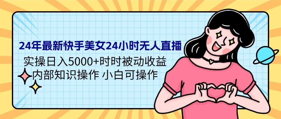 (9481期)24年最新快手美女24小时无人直播 实操日入5000+时时被动收益 内部知识操…-博库