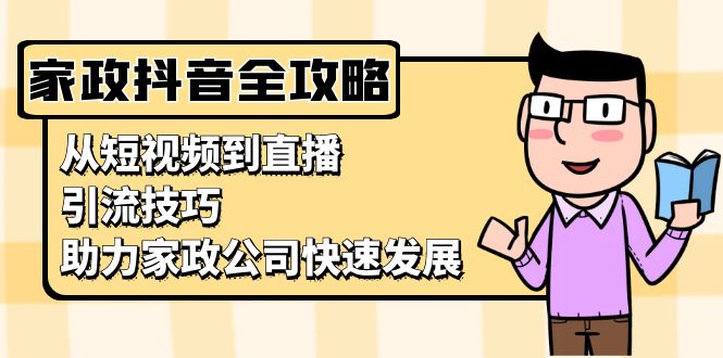 家政抖音运营指南：从短视频到直播，引流技巧，助力家政公司快速发展-博库